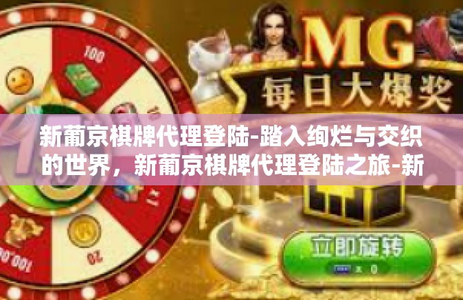 新葡京棋牌代理登陆-踏入绚烂与交织的世界，新葡京棋牌代理登陆之旅-新葡京棋牌代理登陆