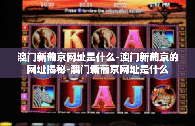 澳门新葡京网址是什么-澳门新葡京的网址揭秘-澳门新葡京网址是什么