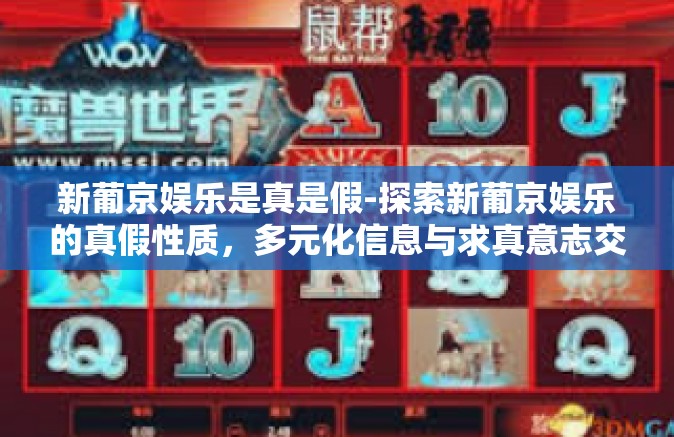 新葡京娱乐是真是假-探索新葡京娱乐的真假性质,多元化信息与求真意志交汇的探问-新葡京娱乐是真是假 新葡京娱乐是真是假-探索新葡京娱乐的真假性质,多元化信息与求真意志交汇的探问-新葡京娱乐是真是假