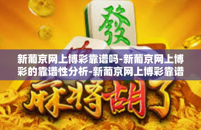 新葡京网上博彩靠谱吗-新葡京网上博彩的靠谱性分析-新葡京网上博彩靠谱吗