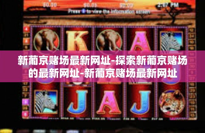 新葡京赌场最新网址-探索新葡京赌场的最新网址-新葡京赌场最新网址