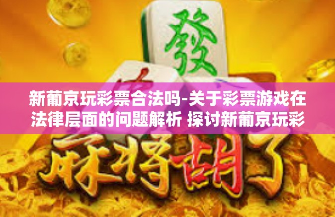 新葡京玩彩票合法吗-关于彩票游戏在法律层面的问题解析 探讨新葡京玩彩票的合法性探讨-新葡京玩彩票合法吗