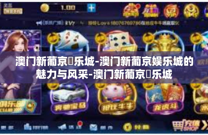 澳门新葡京娛乐城-澳门新葡京娱乐城的魅力与风采-澳门新葡京娛乐城
