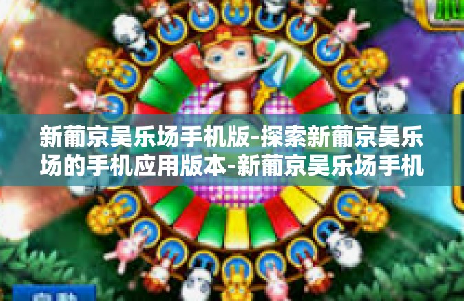 新葡京吴乐场手机版-探索新葡京吴乐场的手机应用版本-新葡京吴乐场手机版