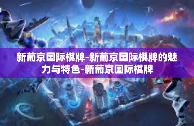 新葡京国际棋牌-新葡京国际棋牌的魅力与特色-新葡京国际棋牌