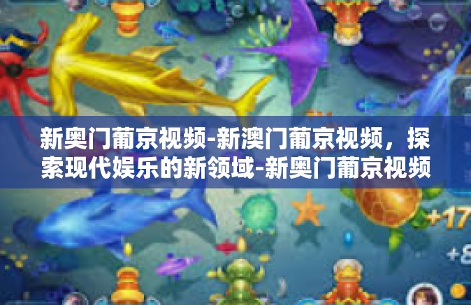 新奥门葡京视频-新澳门葡京视频，探索现代娱乐的新领域-新奥门葡京视频