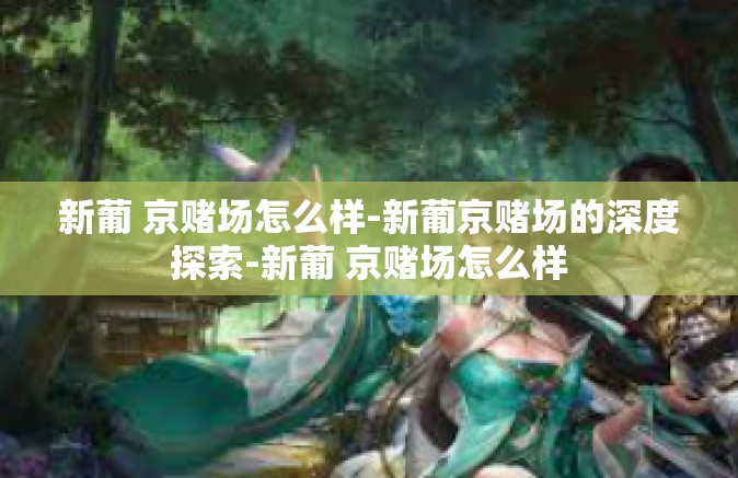 新葡 京赌场怎么样-新葡京赌场的深度探索-新葡 京赌场怎么样