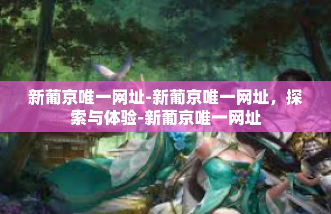 新葡京唯一网址-新葡京唯一网址，探索与体验-新葡京唯一网址