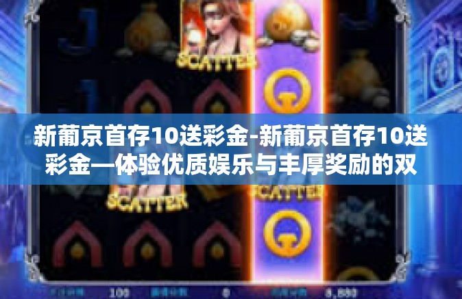 新葡京首存10送彩金-新葡京首存10送彩金—体验优质娱乐与丰厚奖励的双重盛宴-新葡京首存10送彩金 新葡京首存10送彩金-新葡京首存10送彩金—体验优质娱乐与丰厚奖励的双重盛宴-新葡京首存10送彩金