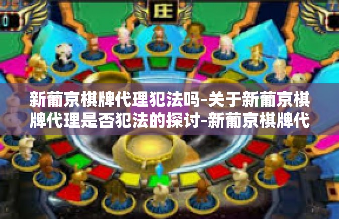 新葡京棋牌代理犯法吗-关于新葡京棋牌代理是否犯法的探讨-新葡京棋牌代理犯法吗 新葡京棋牌代理犯法吗-关于新葡京棋牌代理是否犯法的探讨-新葡京棋牌代理犯法吗