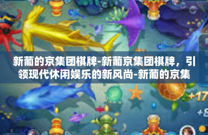 新葡的京集团棋牌-新葡京集团棋牌，引领现代休闲娱乐的新风尚-新葡的京集团棋牌