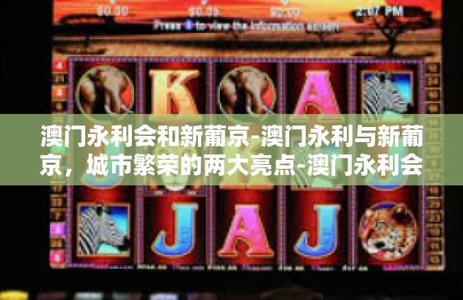 澳门永利会和新葡京-澳门永利与新葡京,城市繁荣的两大亮点-澳门永利会和新葡京 澳门永利会和新葡京-澳门永利与新葡京,城市繁荣的两大亮点-澳门永利会和新葡京