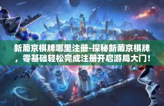 新葡京棋牌哪里注册-探秘新葡京棋牌，零基础轻松完成注册开启游局大门！新葡京棋牌哪里注册