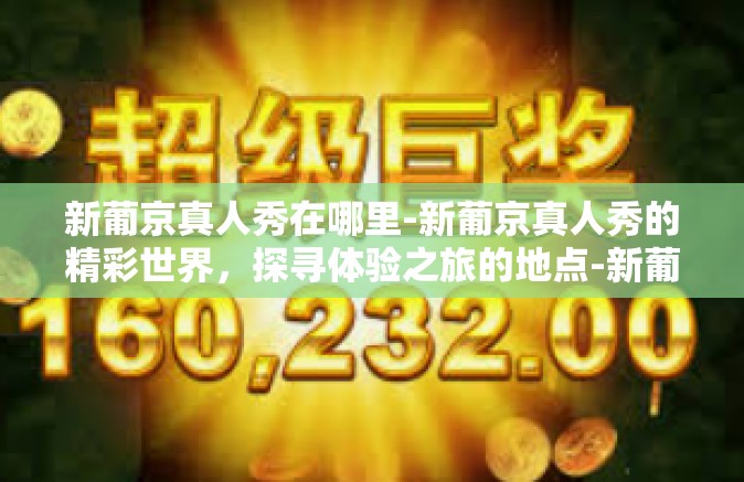 新葡京真人秀在哪里-新葡京真人秀的精彩世界，探寻体验之旅的地点-新葡京真人秀在哪里