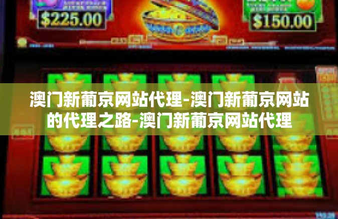 澳门新葡京网站代理-澳门新葡京网站的代理之路-澳门新葡京网站代理 澳门新葡京网站代理-澳门新葡京网站的代理之路-澳门新葡京网站代理