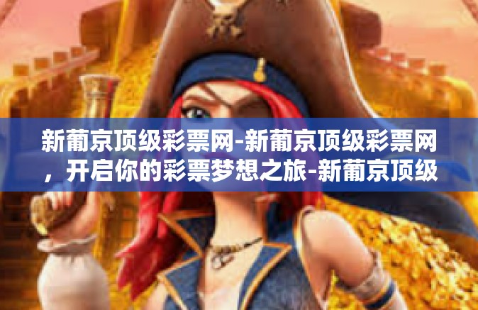 新葡京顶级彩票网-新葡京顶级彩票网，开启你的彩票梦想之旅-新葡京顶级彩票网