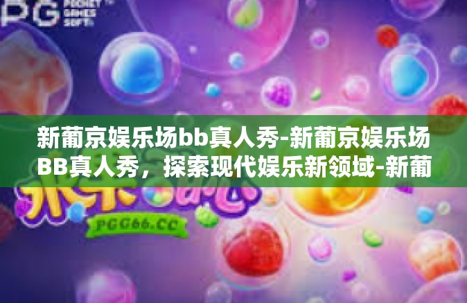 新葡京娱乐场bb真人秀-新葡京娱乐场BB真人秀,探索现代娱乐新领域-新葡京娱乐场bb真人秀 新葡京娱乐场bb真人秀-新葡京娱乐场BB真人秀,探索现代娱乐新领域-新葡京娱乐场bb真人秀