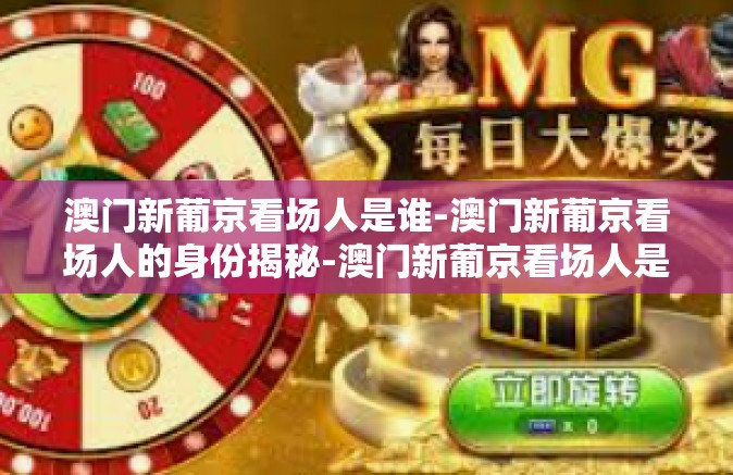 澳门新葡京看场人是谁-澳门新葡京看场人的身份揭秘-澳门新葡京看场人是谁 澳门新葡京看场人是谁-澳门新葡京看场人的身份揭秘-澳门新葡京看场人是谁