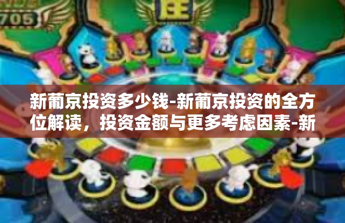 新葡京投资多少钱-新葡京投资的全方位解读，投资金额与更多考虑因素-新葡京投资多少钱