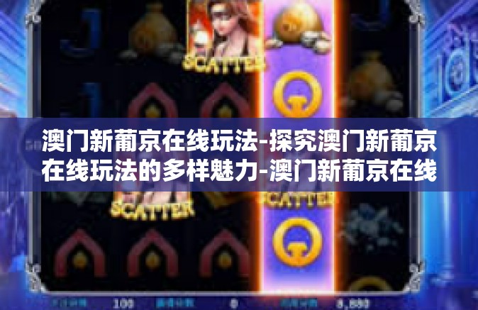 澳门新葡京在线玩法-探究澳门新葡京在线玩法的多样魅力-澳门新葡京在线玩法 澳门新葡京在线玩法-探究澳门新葡京在线玩法的多样魅力-澳门新葡京在线玩法