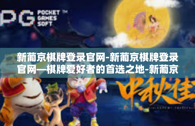 新葡京棋牌登录官网-新葡京棋牌登录官网—棋牌爱好者的首选之地-新葡京棋牌登录官网