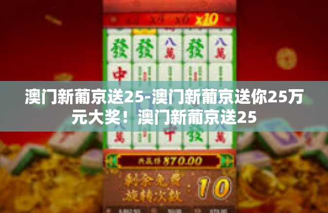 澳门新葡京送25-澳门新葡京送你25万元大奖！澳门新葡京送25