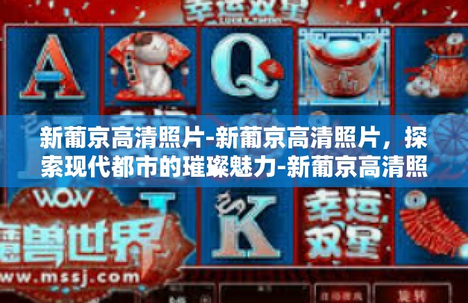 新葡京高清照片-新葡京高清照片，探索现代都市的璀璨魅力-新葡京高清照片