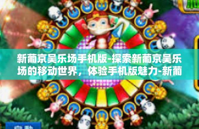 新葡京吴乐场手机版-探索新葡京吴乐场的移动世界，体验手机版魅力-新葡京吴乐场手机版