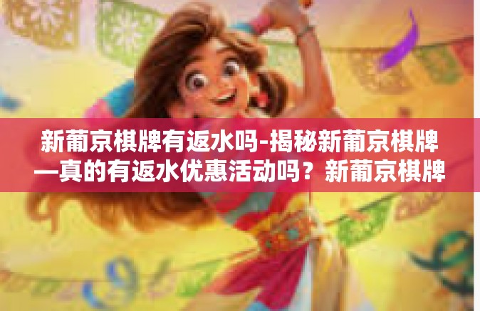 新葡京棋牌有返水吗-揭秘新葡京棋牌—真的有返水优惠活动吗？新葡京棋牌有返水吗