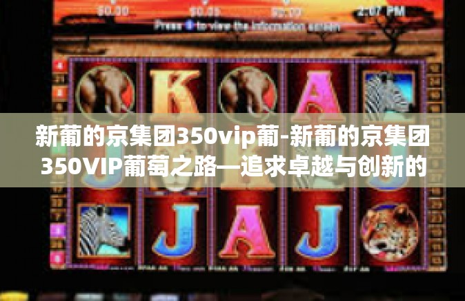 新葡的京集团350vip葡-新葡的京集团350VIP葡萄之路—追求卓越与创新的行业领军者-新葡的京集团350vip葡