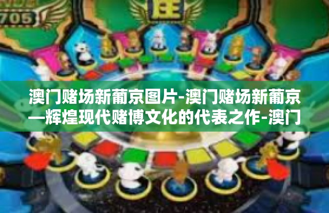 澳门赌场新葡京图片-澳门赌场新葡京—辉煌现代赌博文化的代表之作-澳门赌场新葡京图片