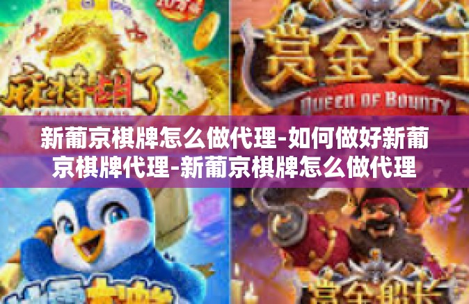 新葡京棋牌怎么做代理-如何做好新葡京棋牌代理-新葡京棋牌怎么做代理
