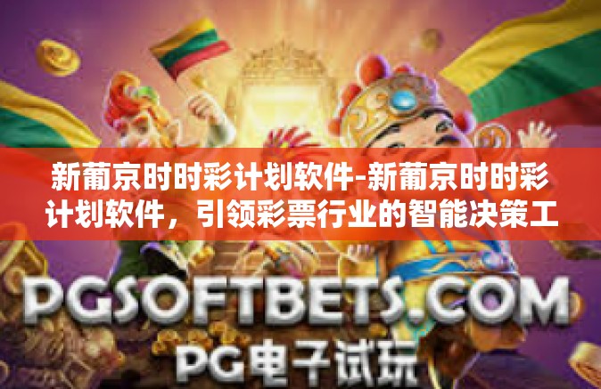 新葡京时时彩计划软件-新葡京时时彩计划软件，引领彩票行业的智能决策工具-新葡京时时彩计划软件