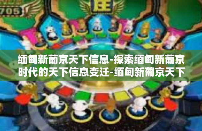 缅甸新葡京天下信息-探索缅甸新葡京时代的天下信息变迁-缅甸新葡京天下信息