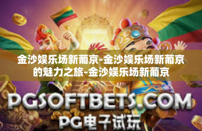 金沙娱乐场新葡京-金沙娱乐场新葡京的魅力之旅-金沙娱乐场新葡京