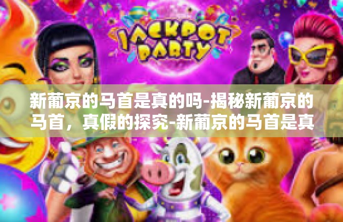 新葡京的马首是真的吗-揭秘新葡京的马首，真假的探究-新葡京的马首是真的吗