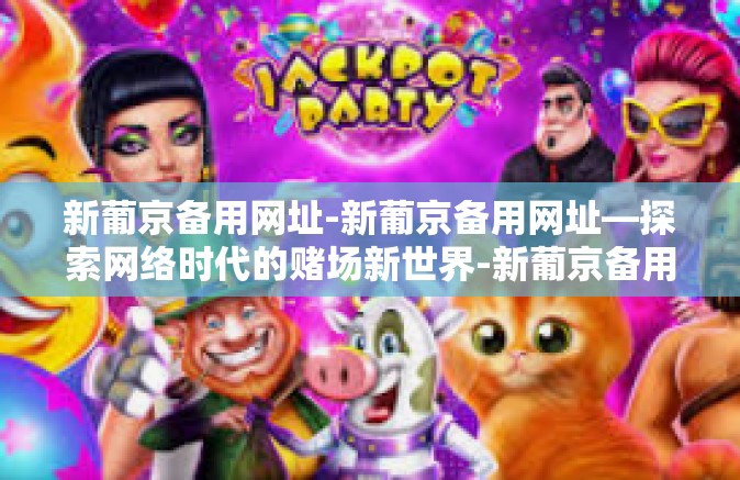 新葡京备用网址-新葡京备用网址—探索网络时代的赌场新世界-新葡京备用网址 新葡京备用网址-新葡京备用网址—探索网络时代的赌场新世界-新葡京备用网址