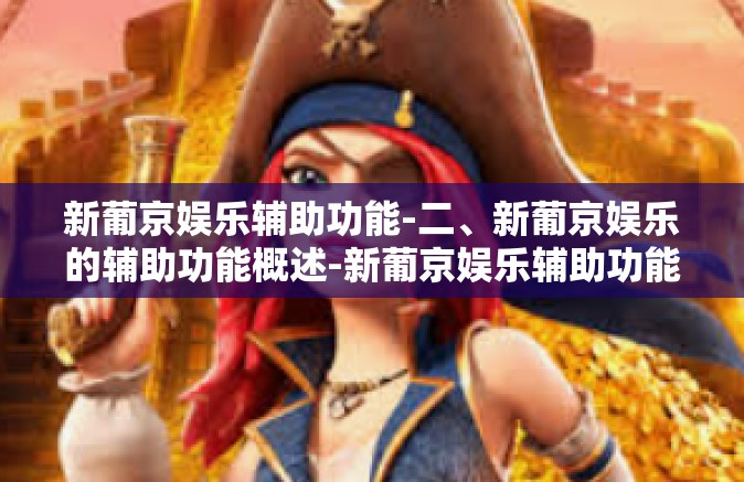 新葡京娱乐辅助功能-二、新葡京娱乐的辅助功能概述-新葡京娱乐辅助功能