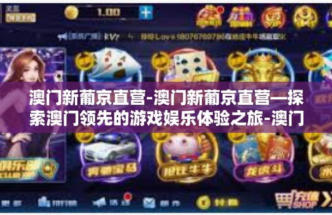 澳门新葡京直营-澳门新葡京直营—探索澳门领先的游戏娱乐体验之旅-澳门新葡京直营