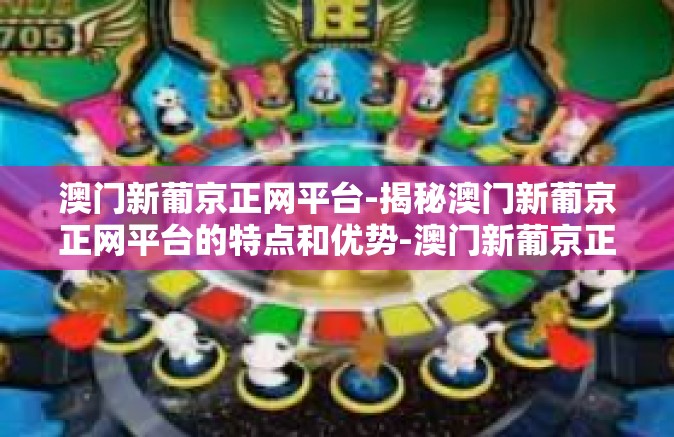 澳门新葡京正网平台-揭秘澳门新葡京正网平台的特点和优势-澳门新葡京正网平台