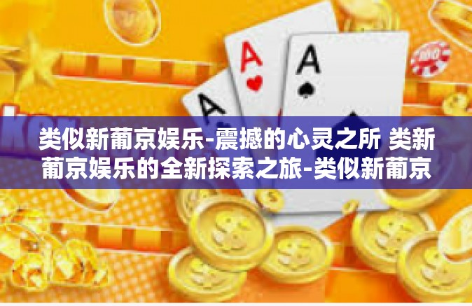 类似新葡京娱乐-震撼的心灵之所 类新葡京娱乐的全新探索之旅-类似新葡京娱乐