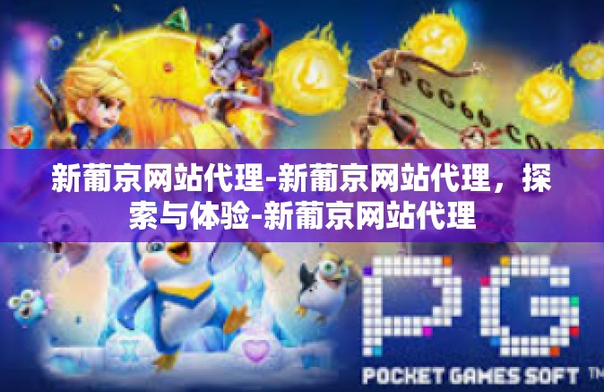 新葡京网站代理-新葡京网站代理，探索与体验-新葡京网站代理