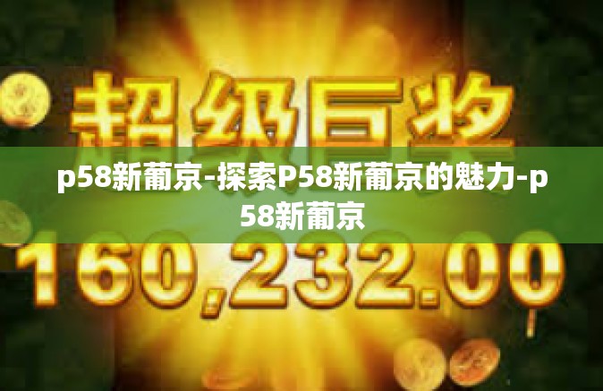 p58新葡京-探索P58新葡京的魅力-p58新葡京