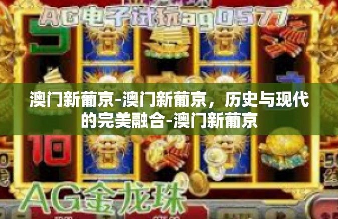 澳门新葡京-澳门新葡京，历史与现代的完美融合-澳门新葡京