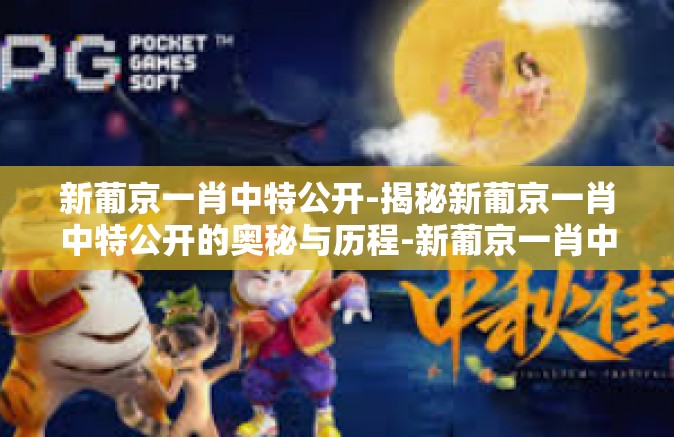 新葡京一肖中特公开-揭秘新葡京一肖中特公开的奥秘与历程-新葡京一肖中特公开