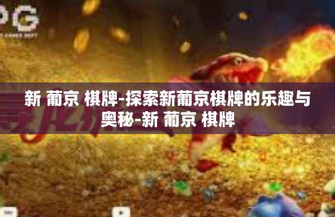 新 葡京 棋牌-探索新葡京棋牌的乐趣与奥秘-新 葡京 棋牌