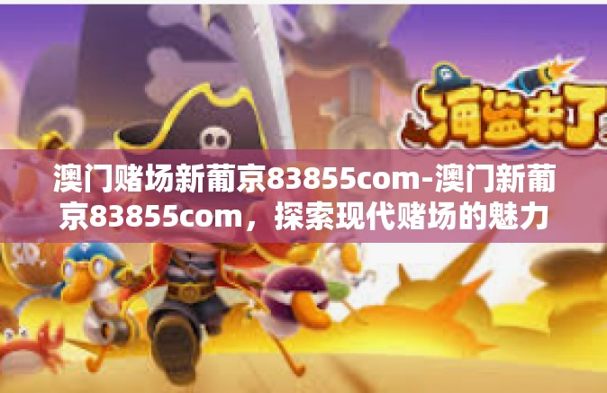 澳门赌场新葡京83855com-澳门新葡京83855com，探索现代赌场的魅力-澳门赌场新葡京83855com