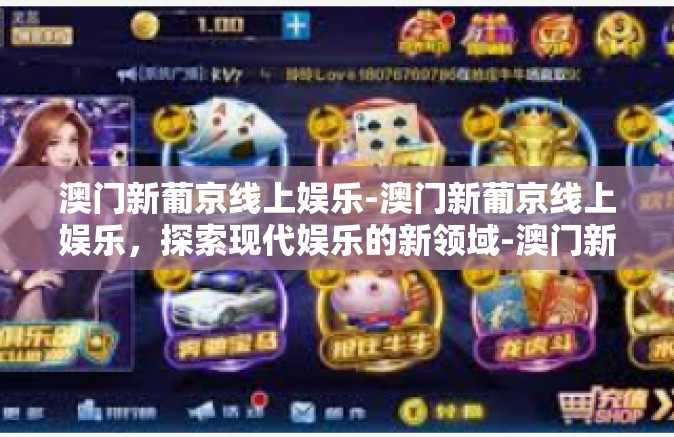 澳门新葡京线上娱乐-澳门新葡京线上娱乐,探索现代娱乐的新领域-澳门新葡京线上娱乐 澳门新葡京线上娱乐-澳门新葡京线上娱乐,探索现代娱乐的新领域-澳门新葡京线上娱乐