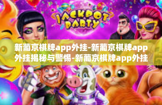 新葡京棋牌app外挂-新葡京棋牌app外挂揭秘与警惕-新葡京棋牌app外挂