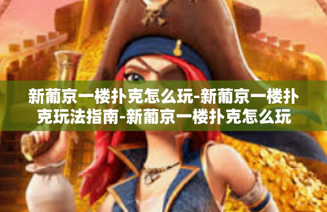 新葡京一楼扑克怎么玩-新葡京一楼扑克玩法指南-新葡京一楼扑克怎么玩